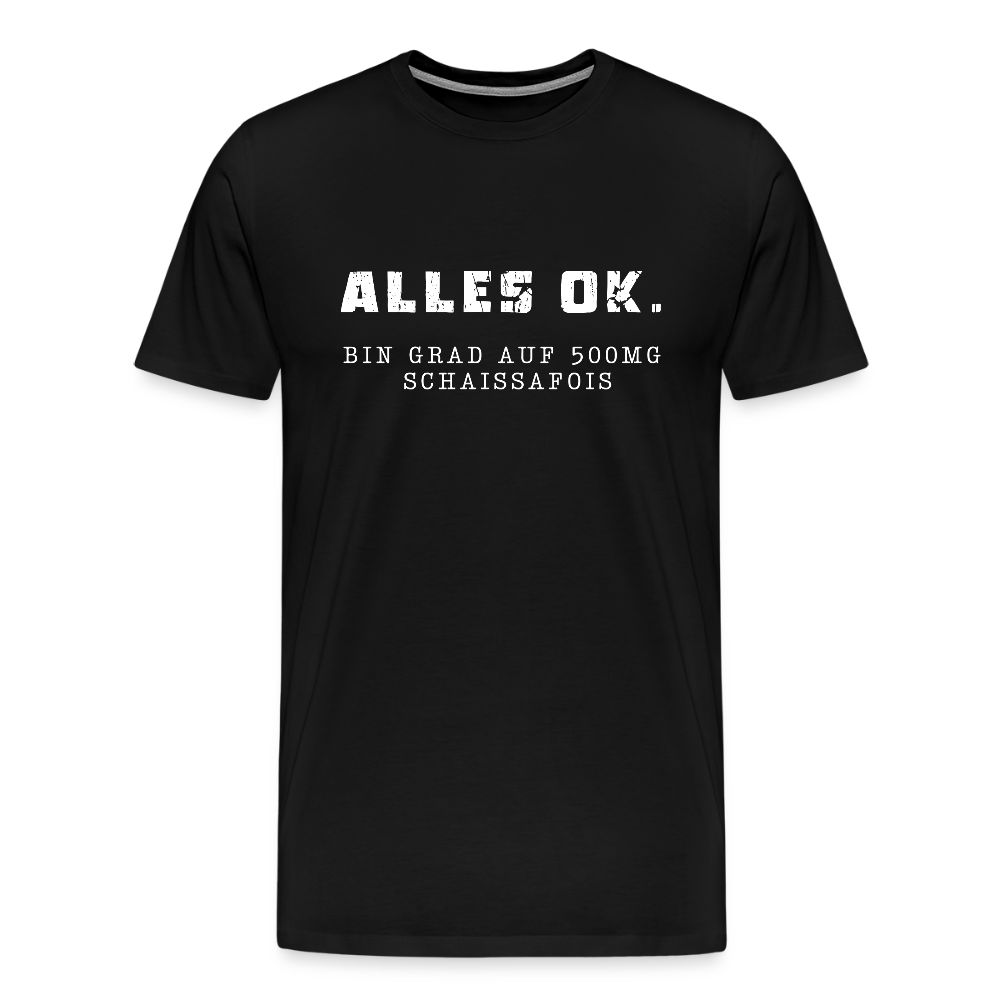 Alles Ok. Bin grad auf 500mg SCHAISSAFOIS, Männer T-Shirt - Schwarz